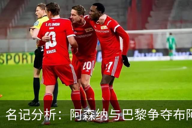 名记分析：阿森纳与巴黎争夺布阿迪，佐利斯加盟枪手前景乐观！